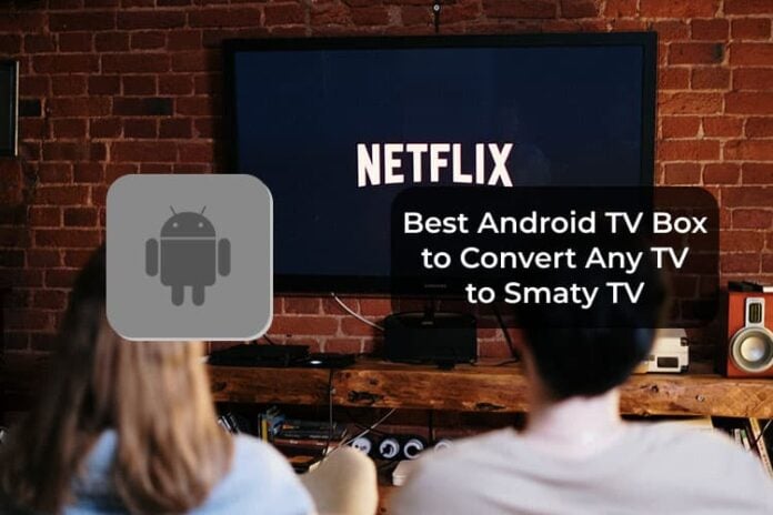 Best Android TV Box to Convert Any TV to Smaty TV